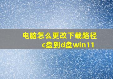 电脑怎么更改下载路径c盘到d盘win11