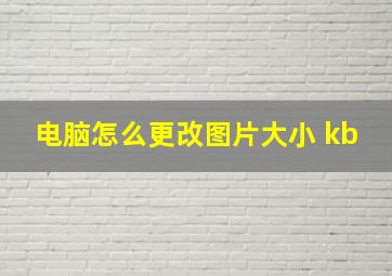 电脑怎么更改图片大小 kb