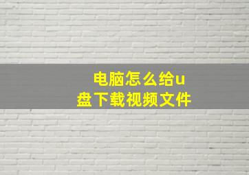 电脑怎么给u盘下载视频文件