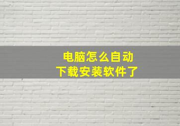 电脑怎么自动下载安装软件了