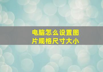 电脑怎么设置图片规格尺寸大小