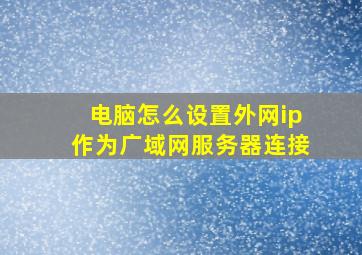 电脑怎么设置外网ip作为广域网服务器连接