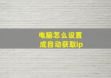 电脑怎么设置成自动获取ip