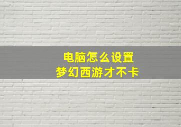 电脑怎么设置梦幻西游才不卡