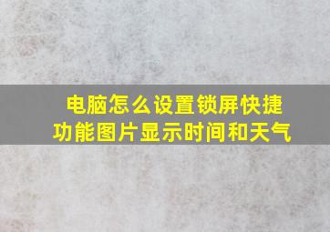 电脑怎么设置锁屏快捷功能图片显示时间和天气