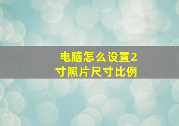 电脑怎么设置2寸照片尺寸比例