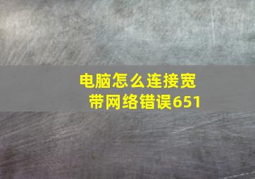 电脑怎么连接宽带网络错误651