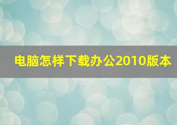 电脑怎样下载办公2010版本