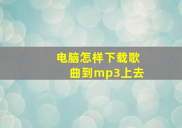 电脑怎样下载歌曲到mp3上去