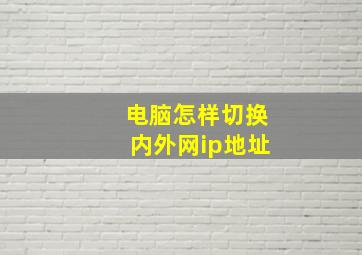 电脑怎样切换内外网ip地址