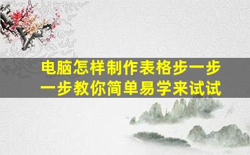 电脑怎样制作表格步一步一步教你简单易学来试试