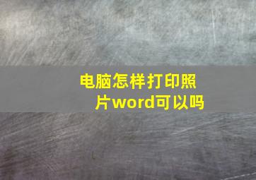 电脑怎样打印照片word可以吗