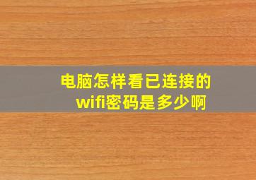 电脑怎样看已连接的wifi密码是多少啊