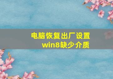 电脑恢复出厂设置win8缺少介质