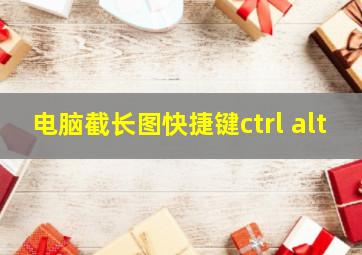 电脑截长图快捷键ctrl+alt+