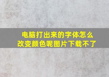 电脑打出来的字体怎么改变颜色呢图片下载不了