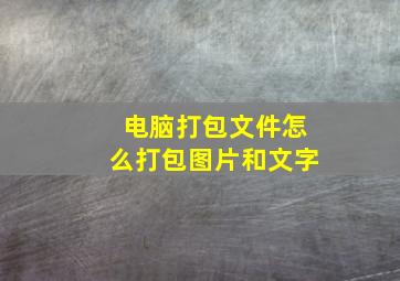 电脑打包文件怎么打包图片和文字