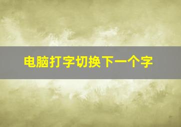 电脑打字切换下一个字