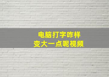 电脑打字咋样变大一点呢视频