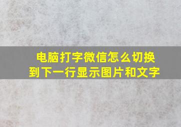 电脑打字微信怎么切换到下一行显示图片和文字