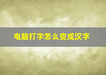 电脑打字怎么变成汉字