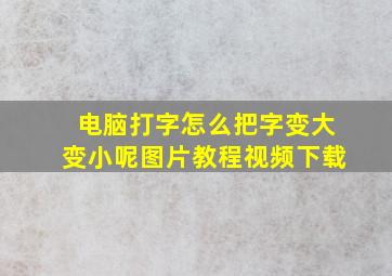 电脑打字怎么把字变大变小呢图片教程视频下载