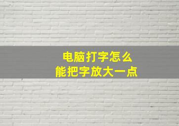 电脑打字怎么能把字放大一点