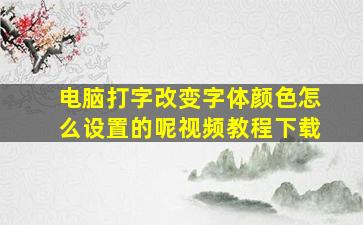 电脑打字改变字体颜色怎么设置的呢视频教程下载