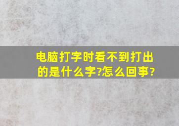 电脑打字时看不到打出的是什么字?怎么回事?