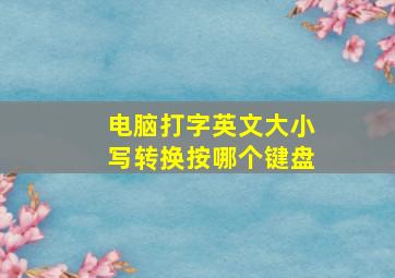 电脑打字英文大小写转换按哪个键盘