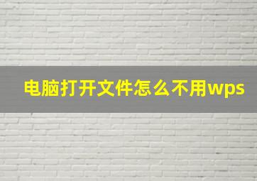 电脑打开文件怎么不用wps