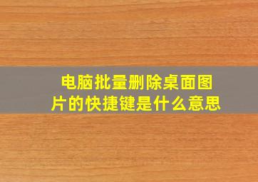 电脑批量删除桌面图片的快捷键是什么意思