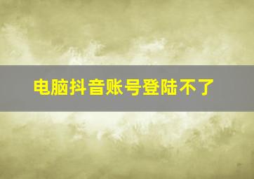 电脑抖音账号登陆不了