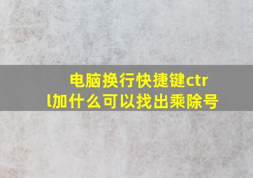 电脑换行快捷键ctrl加什么可以找出乘除号