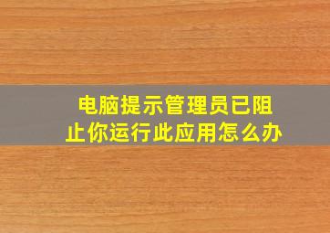 电脑提示管理员已阻止你运行此应用怎么办