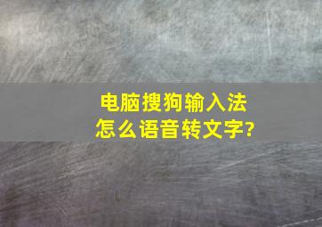 电脑搜狗输入法怎么语音转文字?