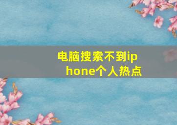 电脑搜索不到iphone个人热点