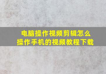 电脑操作视频剪辑怎么操作手机的视频教程下载