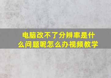 电脑改不了分辨率是什么问题呢怎么办视频教学