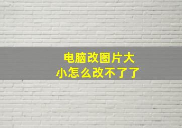 电脑改图片大小怎么改不了了