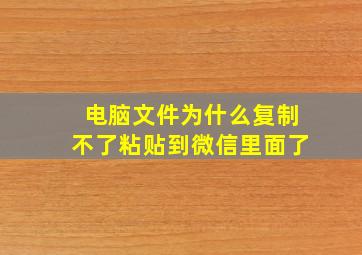 电脑文件为什么复制不了粘贴到微信里面了