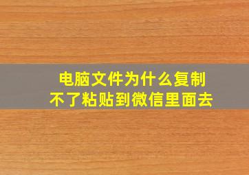 电脑文件为什么复制不了粘贴到微信里面去