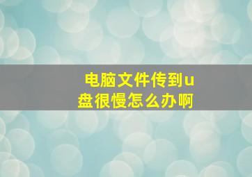 电脑文件传到u盘很慢怎么办啊