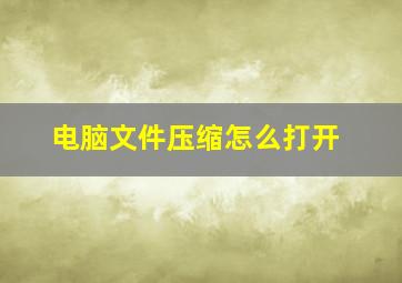 电脑文件压缩怎么打开