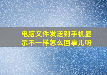 电脑文件发送到手机显示不一样怎么回事儿呀