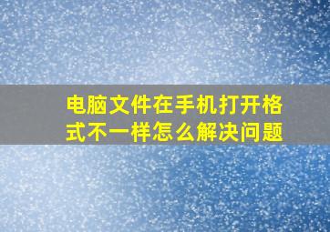 电脑文件在手机打开格式不一样怎么解决问题