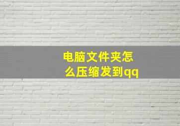 电脑文件夹怎么压缩发到qq