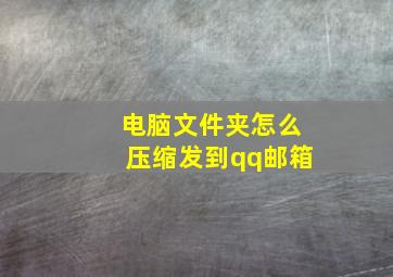 电脑文件夹怎么压缩发到qq邮箱