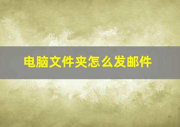 电脑文件夹怎么发邮件