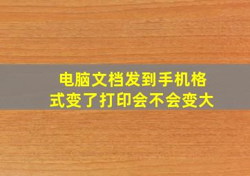 电脑文档发到手机格式变了打印会不会变大